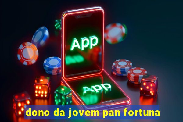 dono da jovem pan fortuna